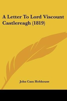 A Letter To Lord Viscount Castlereagh (1819)(English, Paperback, Hobhouse John Cam)