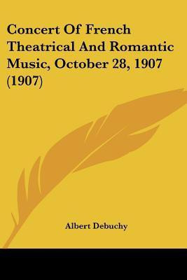 Concert Of French Theatrical And Romantic Music, October 28, 1907 (1907)(English, Paperback, Debuchy Albert)