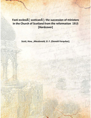 Fasti ecclesiÃƒÂ¦ scoticanÃƒÂ¦; the succession of ministers in the Church of Scotland from the reformation 1915 [Hardcover](English, Hardcover, Scott, Hew, ,Macdonald, D. F. (Donald Farquhar),)
