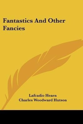 Fantastics And Other Fancies(English, Paperback, Hearn Lafcadio)