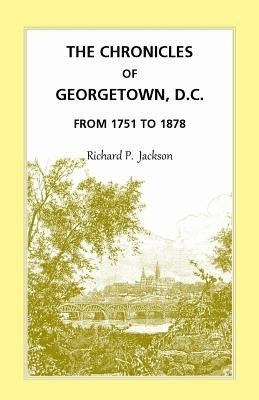 The Chronicles of Georgetown, D.C. from 1751 to 1878(English, Paperback, Jackson Richard P)