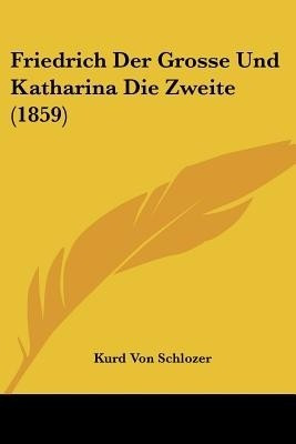 Friedrich Der Grosse Und Katharina Die Zweite (1859)(German, Paperback, Schlozer Kurd Von)