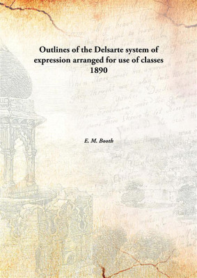 Outlines of the Delsarte system of expression arranged for use of classes(English, Hardcover, E. M. Booth)