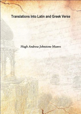 Translations Into Latin and Greek Verse 1906(English, Hardcover, Hugh Andrew Johnstone Munro)