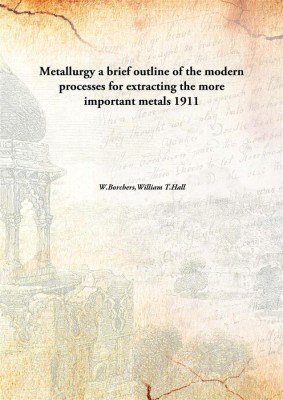 Metallurgya brief outline of the modern processes for extracting the more important metals(English, Hardcover, W.Borchers,William T.Hall)