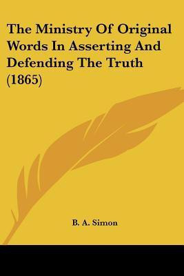 The Ministry Of Original Words In Asserting And Defending The Truth (1865)(English, Paperback, Simon B A)