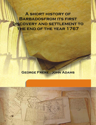 A short history of Barbadosfrom its first discovery and settlement to the end of the year 1767(English, Hardcover, George Frere , John Adams)