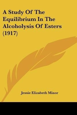 A Study Of The Equilibrium In The Alcoholysis Of Esters (1917)(English, Paperback, Minor Jessie Elizabeth)