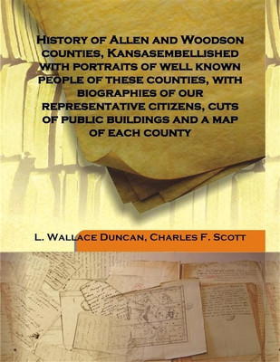History Of Allen And Woodson Counties, Kansasembellished With Portraits Of Well Known People Of These Counties, With Biographies(English, Hardcover, L. Wallace Duncan, Charles F. Scott)