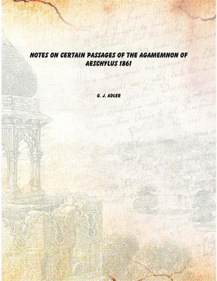 Notes on certain passages of the Agamemnon of Aeschylus 1861(English, Paperback, G. J. Adler)