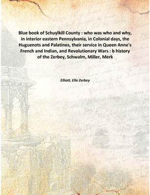 Blue book of Schuylkill County : who was who and why, in interior eastern Pennsylvania, in Colonial days, the Huguenots and Pala(English, Hardcover, Elliott, Ella Zerbey)
