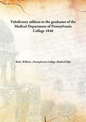 Valedictory Address To The Graduates Of The Medical Department Of Pennsylvania College(English, Hardcover, Rush, William, 1801-1864,Pennsylvania College. Medical Dept)
