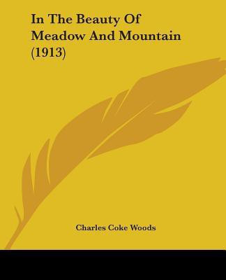 In The Beauty Of Meadow And Mountain (1913)(English, Paperback, Woods Charles Coke)