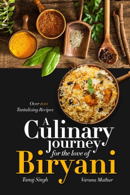 A Culinary Journey for the Love of Biryani  - Over 100 Tantalizing Recipes(English, Paperback, Tanuj Singh,Varuna Mathur)