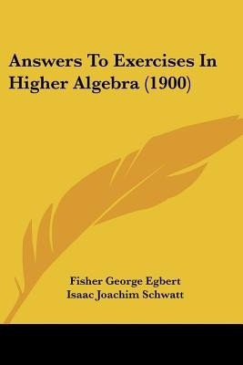 Answers To Exercises In Higher Algebra (1900)(English, Paperback, Egbert Fisher George)