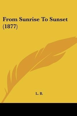 From Sunrise To Sunset (1877)(English, Paperback, L B)
