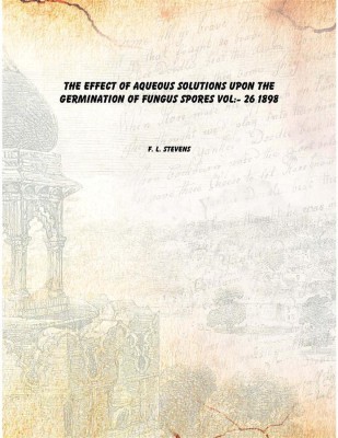 The Effect of Aqueous Solutions Upon the Germination of Fungus Spores Vol:- 26 1898 [Hardcover](English, Hardcover, F. L. Stevens)