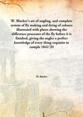 W. Blacker'S Art Of Angling, And Complete System Of Fly Making And Dying Of Coloursillustrated With Plates Shewing The Differenc(English, Hardcover, W. Blacker)