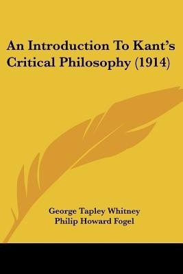 An Introduction To Kant's Critical Philosophy (1914)(English, Paperback, Whitney George Tapley)