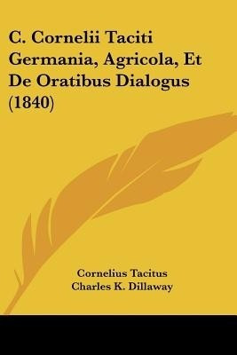 C. Cornelii Taciti Germania, Agricola, Et De Oratibus Dialogus (1840)(Latin, Paperback, Tacitus Cornelius)
