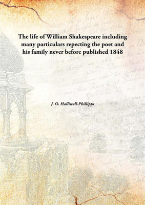 The life of William Shakespeare including many particulars repecting the poet and his family never before published(English, Hardcover, J. O. Halliwell-Phillipps)