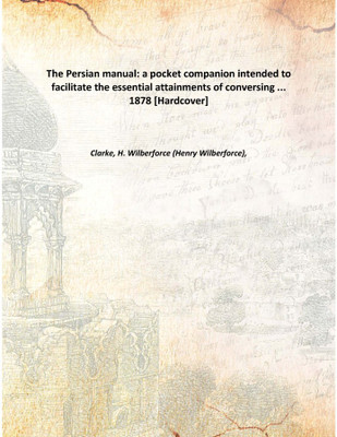 The Persian manual: a pocket companion intended to facilitate the essential attainments of conversing ... 1878 [Hardcover](English, Hardcover, Clarke, H. Wilberforce (Henry Wilberforce),)