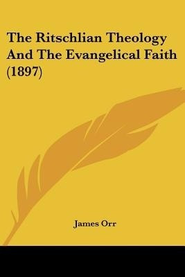 The Ritschlian Theology And The Evangelical Faith (1897)(English, Paperback, Orr James)