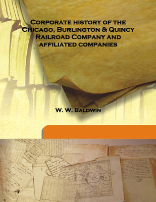 Corporate History of the Chicago, Burlington & Quincy Railroad Company and Affiliated Companies(English, Hardcover, W. W. Baldwin)