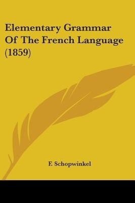 Elementary Grammar Of The French Language (1859)(English, Paperback, Schopwinkel F.)