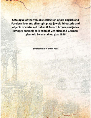 Catalogue of the valuable collection of old English and Foreign silver and silver-gilt plate jewels bijouterie and objects of v(English, Hardcover, Sir Ewdward J. Dean Paul)