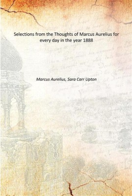 Selections from the Thoughts of Marcus Aurelius for every day in the year 1888(English, Paperback, Marcus Aurelius, Sara Carr Upton)