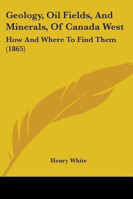 Geology, Oil Fields, And Minerals, Of Canada West(English, Paperback, White Henry)