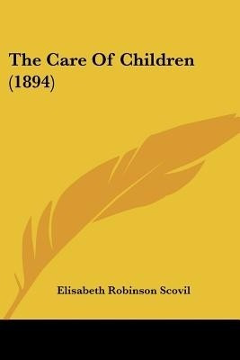 The Care Of Children (1894)(English, Paperback, Scovil Elisabeth Robinson)