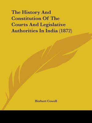 The History And Constitution Of The Courts And Legislative Authorities In India (1872)(English, Paperback, Cowell Herbert)