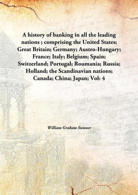 A History Of Banking In All The Leading Nations; Comprising The United States; Great Britain; Germany; Austro-Hungary; France; I(English, Hardcover, William Graham Sumner)