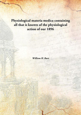 Physiological Materia Medica Containing All That Is Known of The Physiological Action of Our(English, Hardcover, William H. Burt)