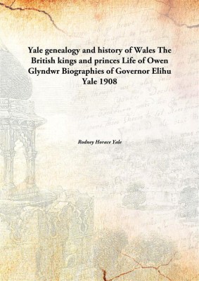 Yale Genealogy And History Of Walesthe British Kings And Princes Life Of Owen Glyndwr Biographies Of Governor Elihu Yale 1908(English, Paperback, Rodney Horace Yale)