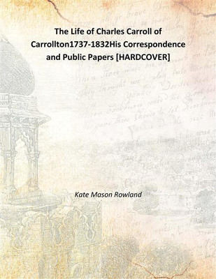 The Life of Charles Carroll of Carrollton1737-1832His Correspondence and Public Papers [HARDCOVER](English, Hardcover, Kate Mason Rowland)