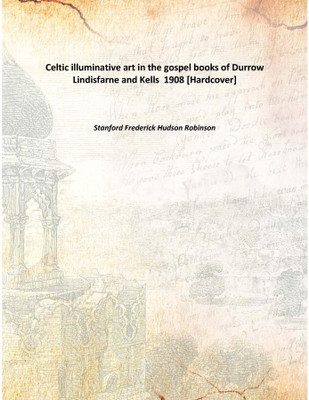 Celtic illuminative art in the gospel books of Durrow Lindisfarne and Kells 1908(English, Hardcover, Stanford Frederick Hudson Robinson)