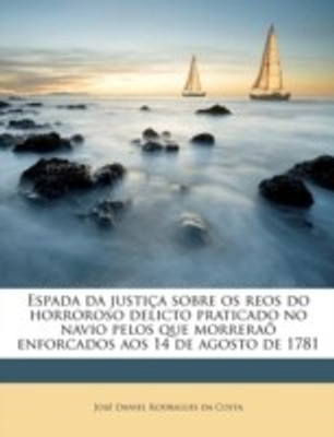 Espada Da Justica Sobre OS Reos Do Horroroso Delicto Praticado No Navio Pelos Que Morrerao Enforcados Aos 14 de Agosto de 1781(English, Paperback, Costa Jos Daniel Rodrigues Da)