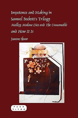Impotence and Making in Samuel Beckett's Trilogy - Molloy, Malone Dies and The Unnamable - and How It Is(English, Paperback, Shaw Joanne)