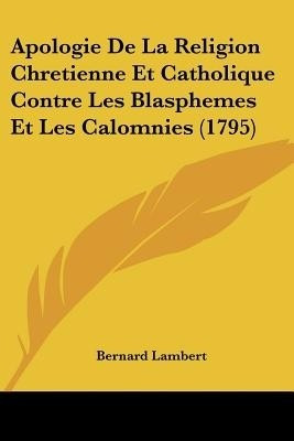 Apologie De La Religion Chretienne Et Catholique Contre Les Blasphemes Et Les Calomnies (1795)(English, Paperback, Lambert Bernard)
