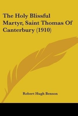 The Holy Blissful Martyr, Saint Thomas Of Canterbury (1910)(English, Paperback, Benson Robert Hugh Msgr)
