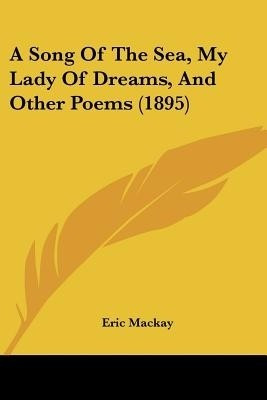 A Song Of The Sea, My Lady Of Dreams, And Other Poems (1895)(English, Paperback, MacKay Eric)