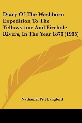 Diary Of The Washburn Expedition To The Yellowstone And Firehole Rivers, In The Year 1870 (1905)(English, Paperback, Langford Nathaniel Pitt)