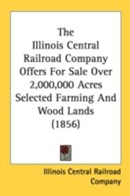 The Illinois Central Railroad Company Offers For Sale Over 2,000,000 Acres Selected Farming And Wood Lands (1856)(English, Paperback, Illinois Central Railroad Company)