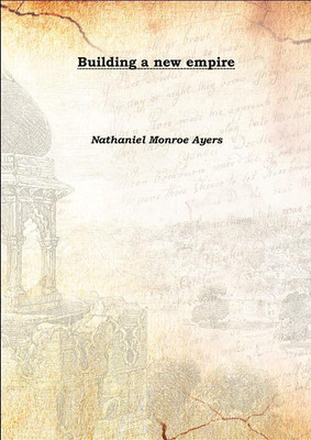 Building a new empire 1910(English, Hardcover, Nathaniel Monroe Ayers)