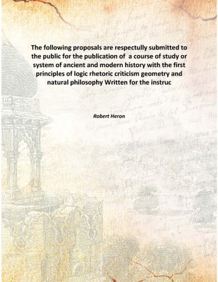 The Following Proposals Are Respectully Submitted To The Public For The Publication Of A Course Of Study Or System Of Ancient A(English, Hardcover, Robert Heron)