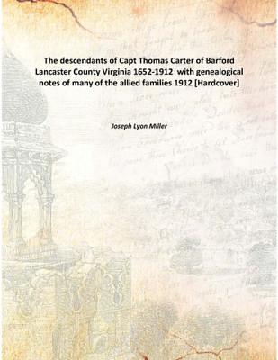 The descendants of Capt Thomas Carter of Barford Lancaster County Virginia 1652-1912 with genealogical notes of many of the al(English, Hardcover, Joseph Lyon Miller)