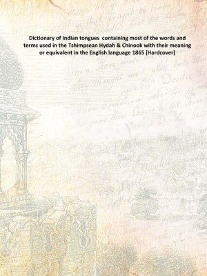 Dictionary of Indian tongues containing most of the words and terms used in the Tshimpsean Hydah & Chinook with their meaning o(English, Hardcover, Anonymous)